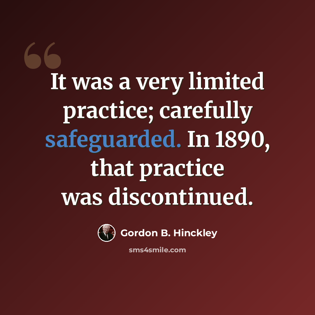 “It was a very limited practice; carefully safeguarded. In 1890, that practice was discontinued.” quote by Gordon B. Hinckley