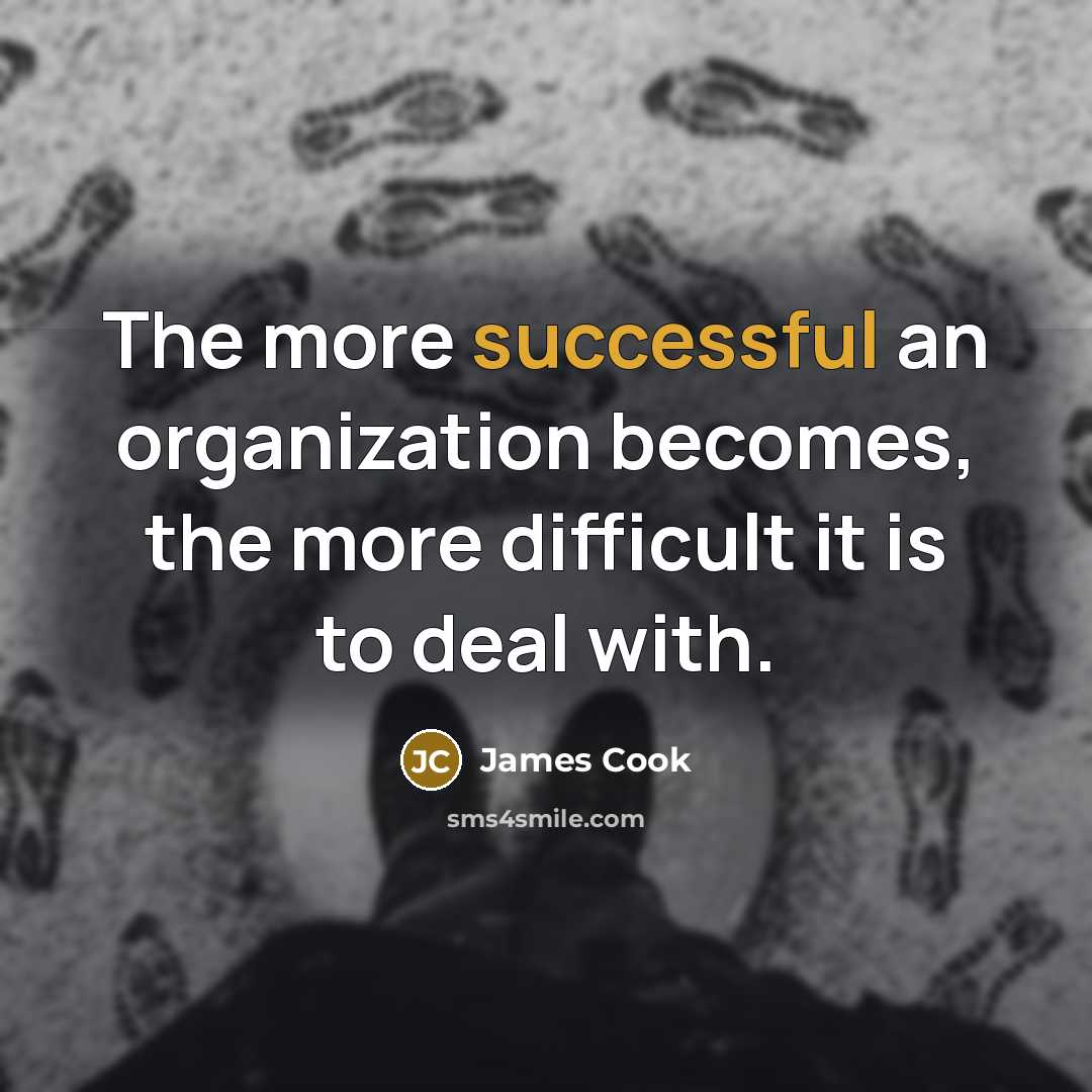 “The more successful an organization becomes, the more difficult it is to deal with.” quote by James Cook