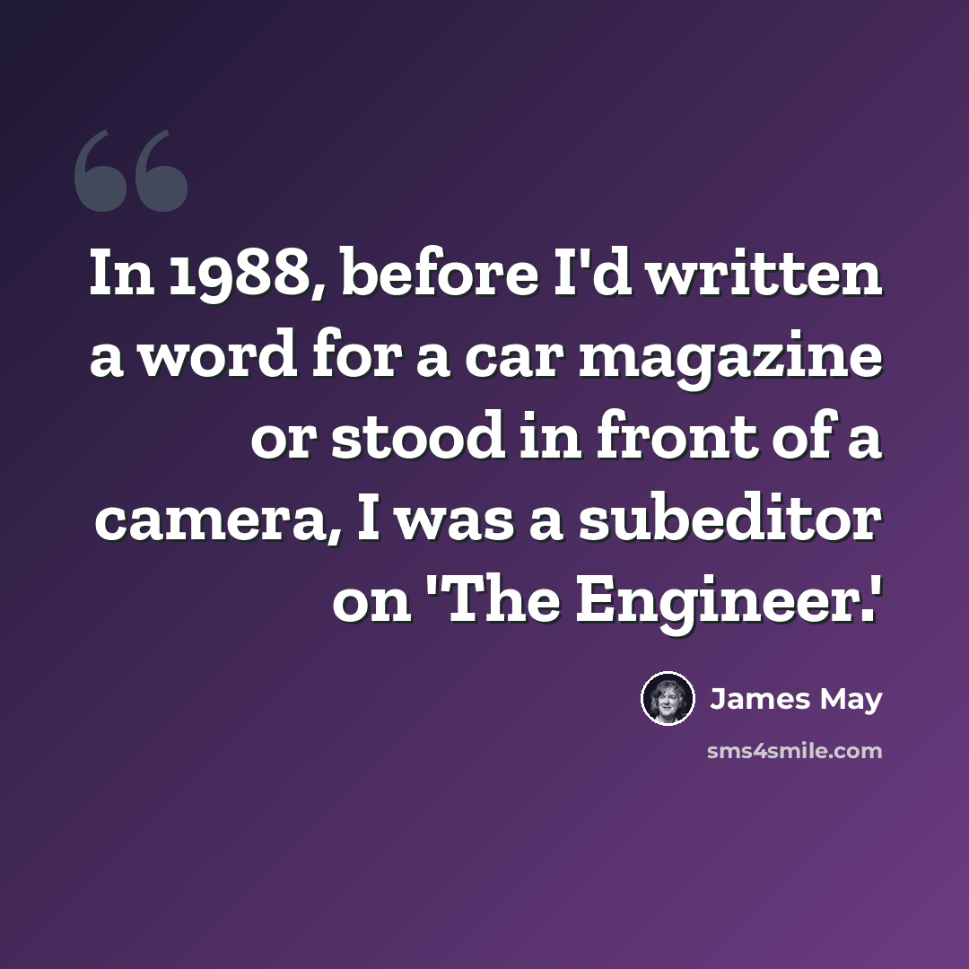 “In 1988, before I'd written a word for a car magazine or stood in front of a camera, I was a subeditor on 'The Engineer.'” quote by James May