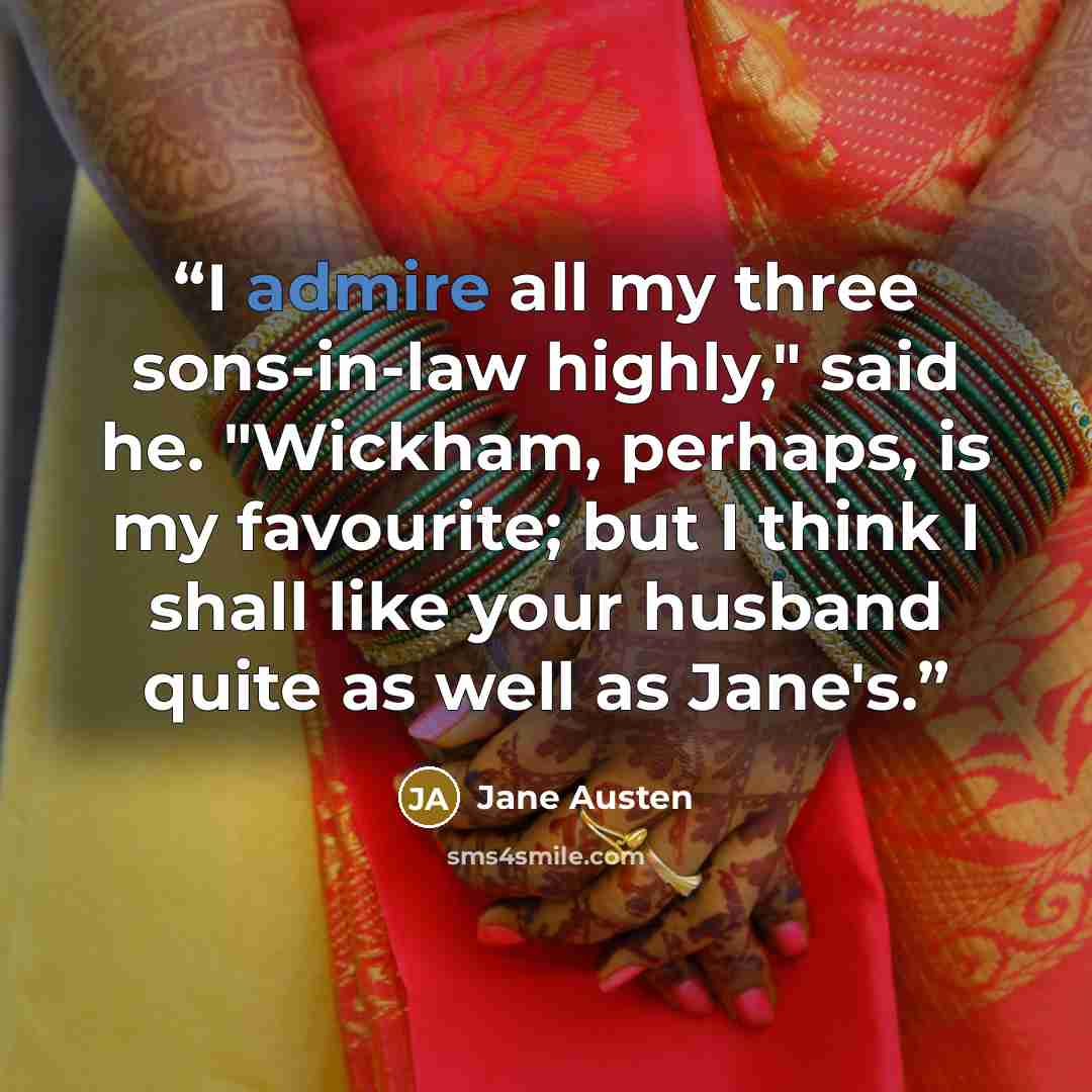 “I admire all my three sons-in-law highly," said he. "Wickham, perhaps, is my favourite; but I think I shall like your husband quite as well as Jane's.” quote by Jane Austen