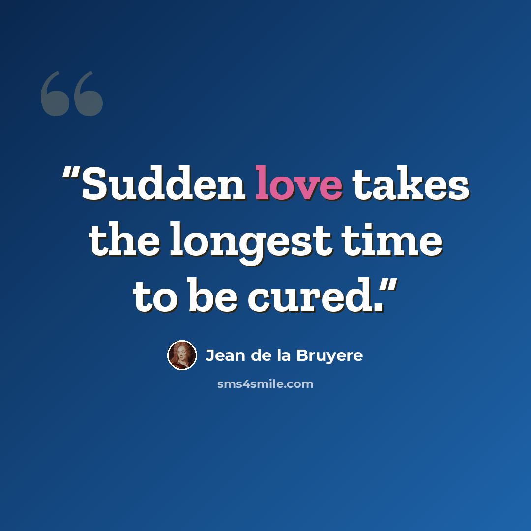 “Sudden love takes the longest time to be cured.” quote by Jean de La Bruyère
