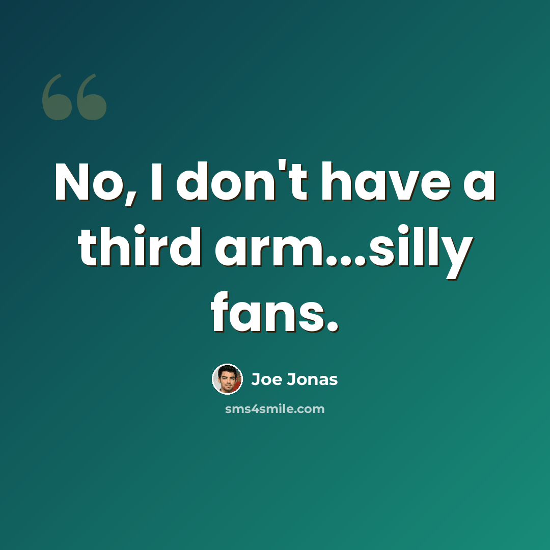 “No, I don't have a third arm...silly fans.” quote by Joe Jonas