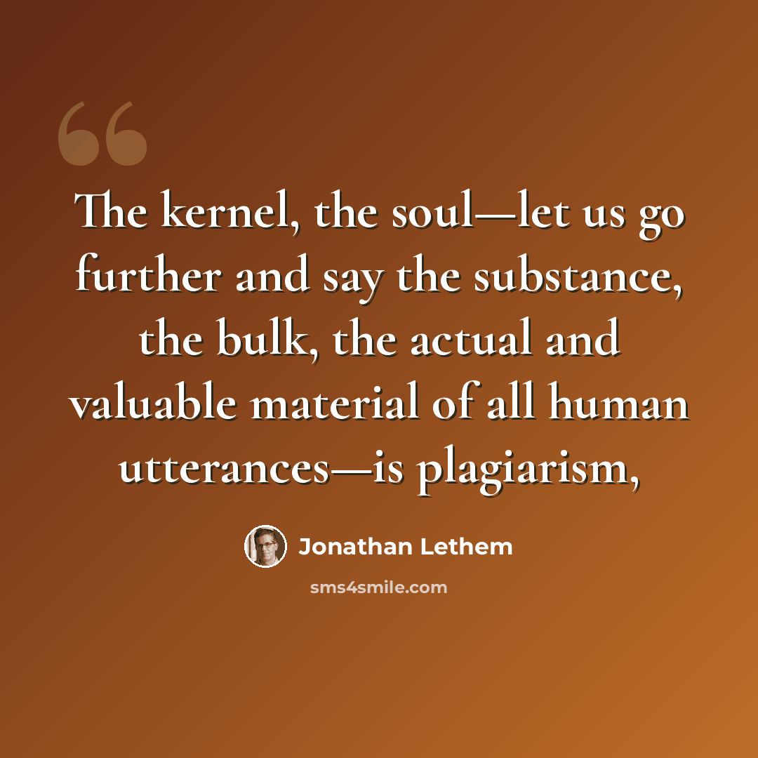 “The kernel, the soul—let us go further and say the substance, the bulk, the actual and valuable material of all human utterances—is plagiarism,” quote by Jonathan Lethem