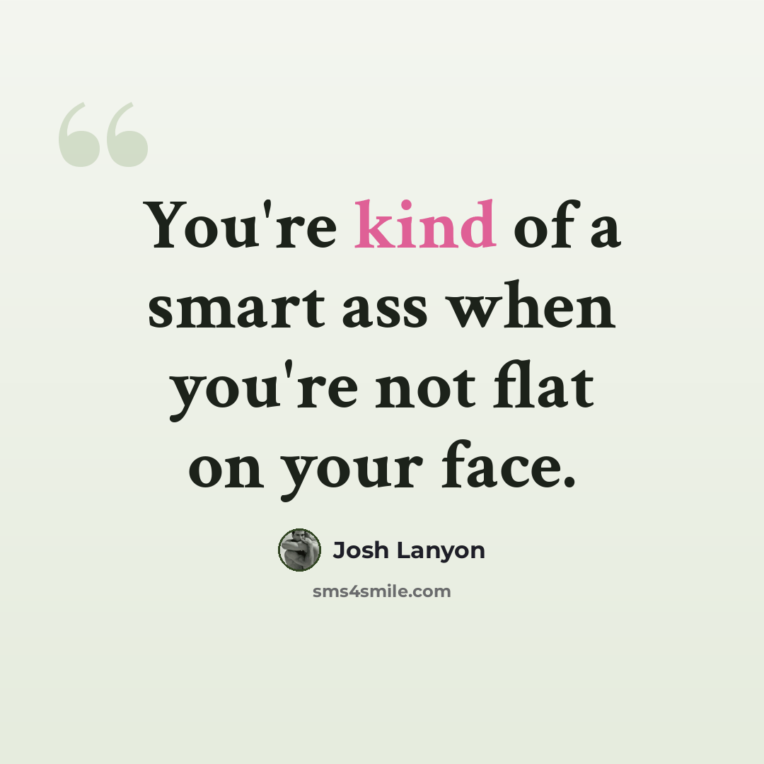 “You're kind of a smart ass when you're not flat on your face.” quote by Josh Lanyon