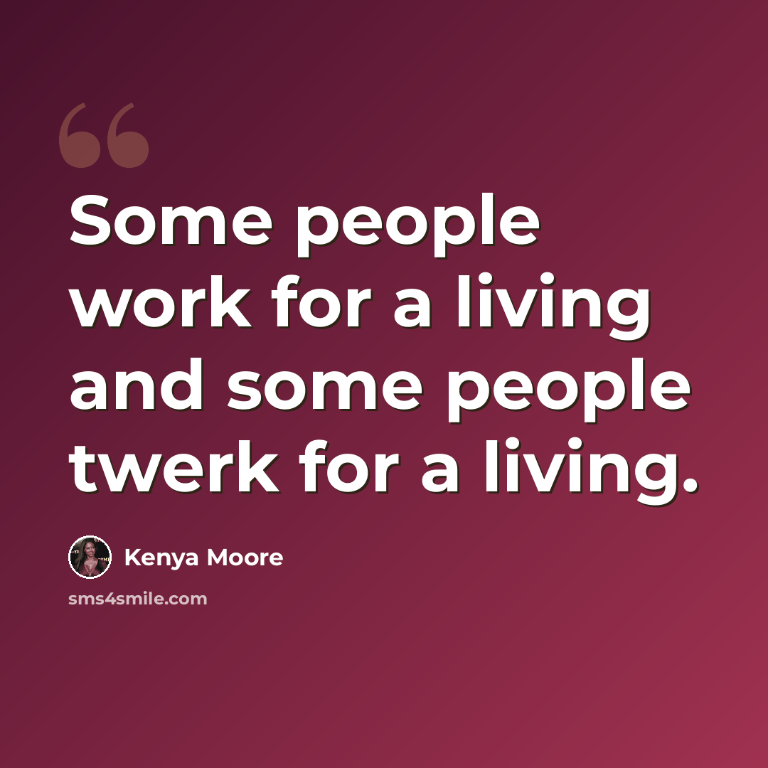 “Some people work for a living and some people twerk for a living.” quote by Kenya Moore
