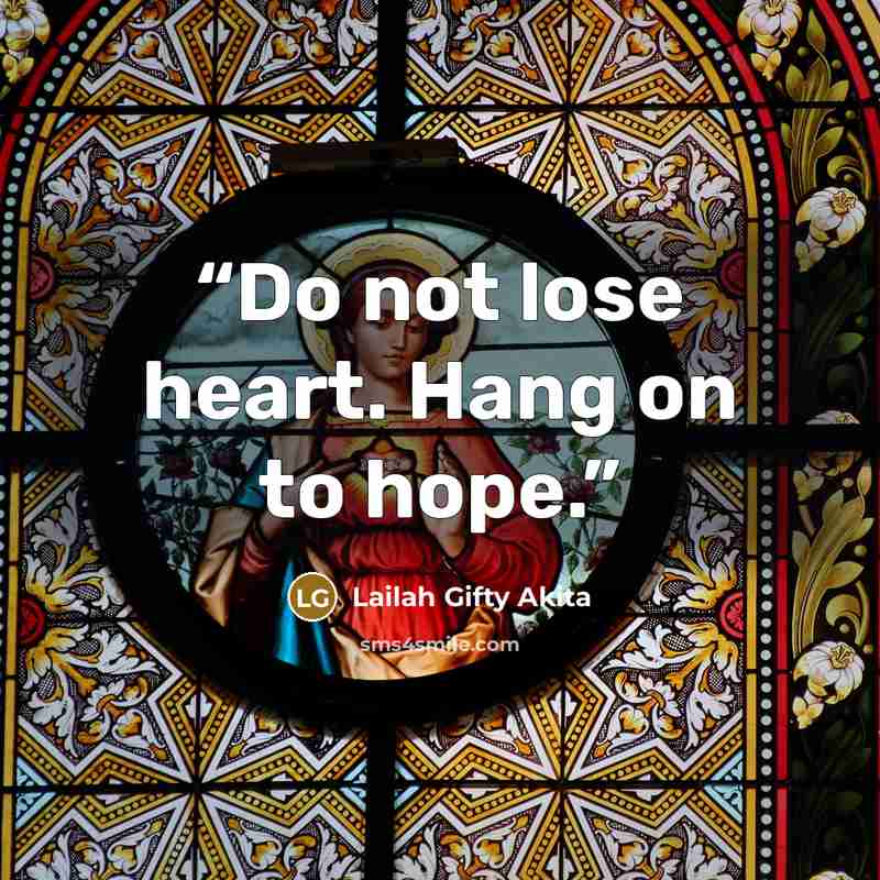 “Do not lose heart. Hang on to hope.” quote by Lailah Gifty Akita