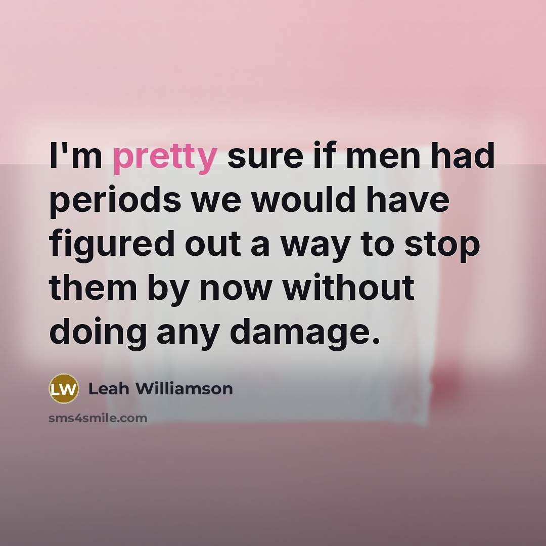 “I'm pretty sure if men had periods we would have figured out a way to stop them by now without doing any damage.” quote by Leah Williamson