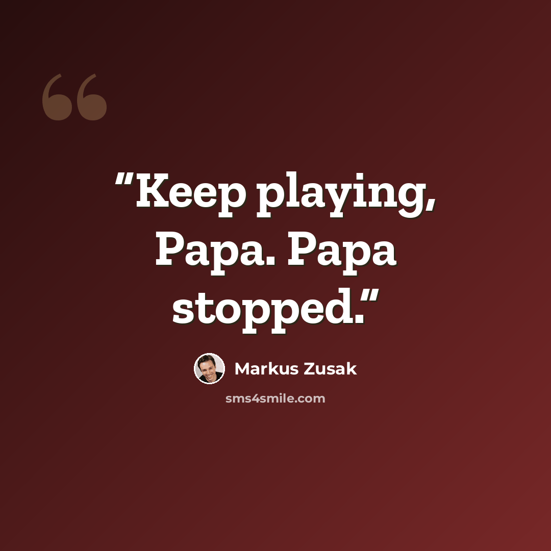 “Keep playing, Papa. Papa stopped.” quote by Markus Zusak