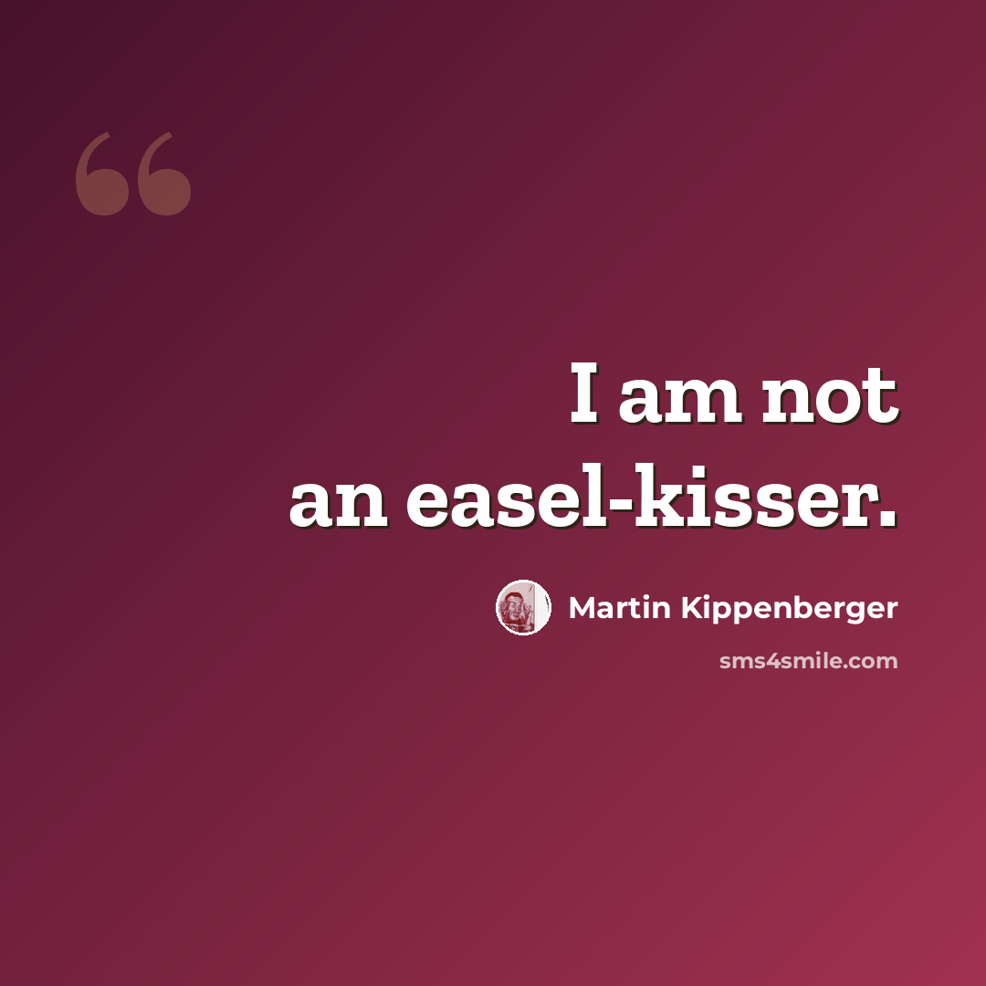 “I am not an easel-kisser.” quote by Martin Kippenberger