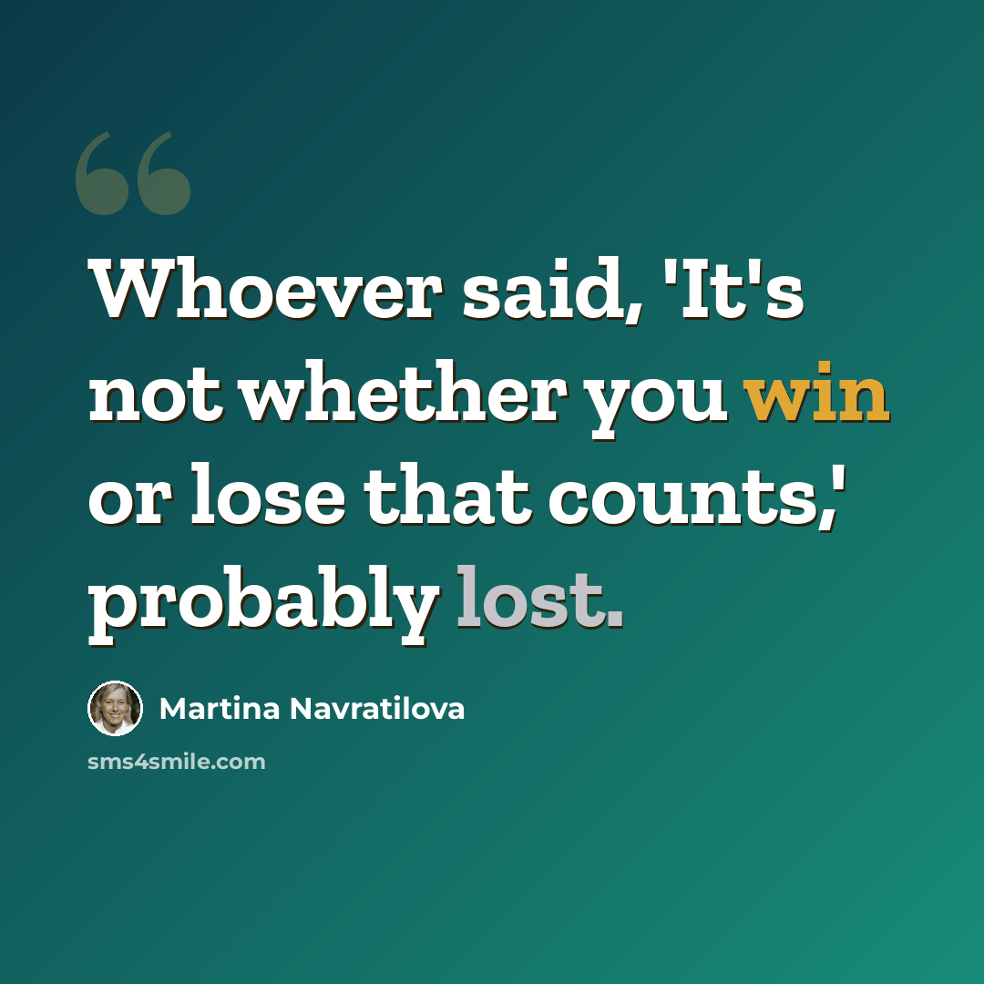 “Whoever said, 'It's not whether you win or lose that counts,' probably lost.” quote by Martina Navratilova