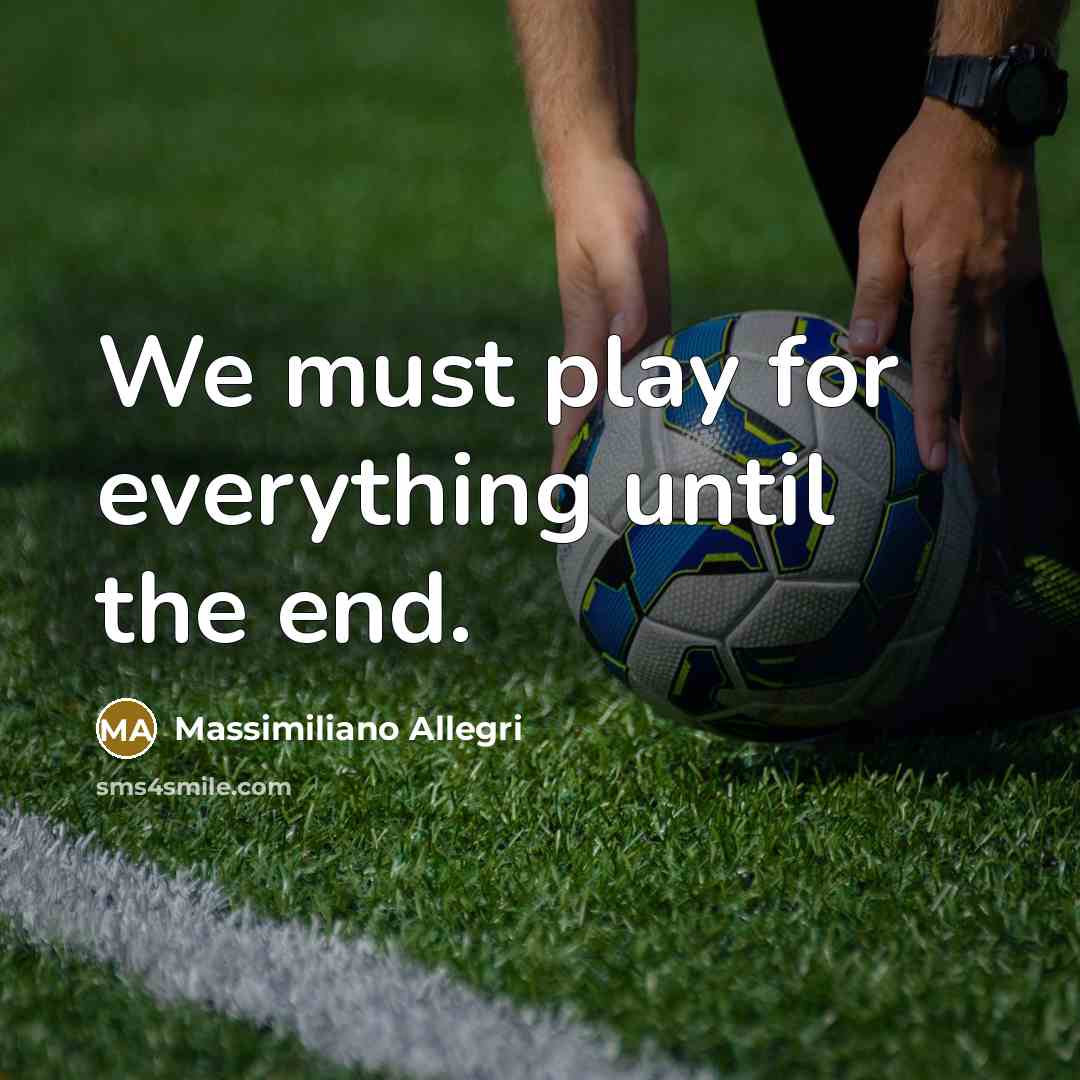“We must play for everything until the end.” quote by Massimiliano Allegri