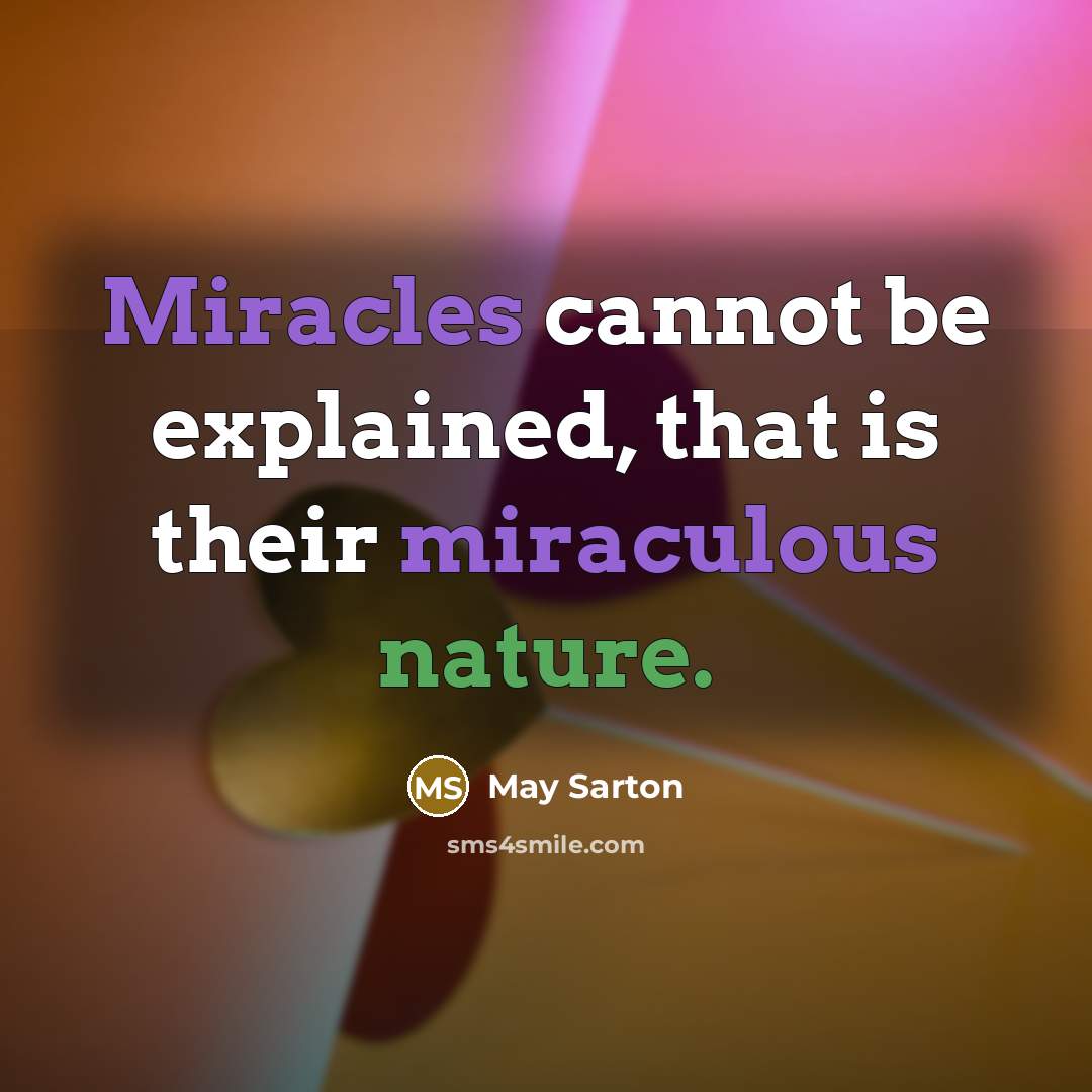 “Miracles cannot be explained, that is their miraculous nature.” quote by May Sarton