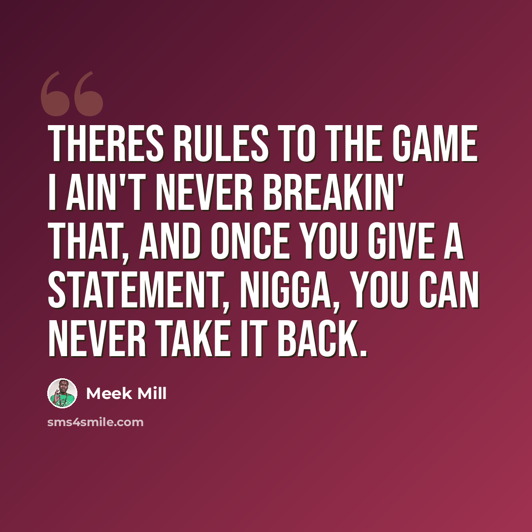 “Theres rules to the game I ain't never breakin' that, And once you give a statement, nigga, you can never take it back.” quote by Meek Mill