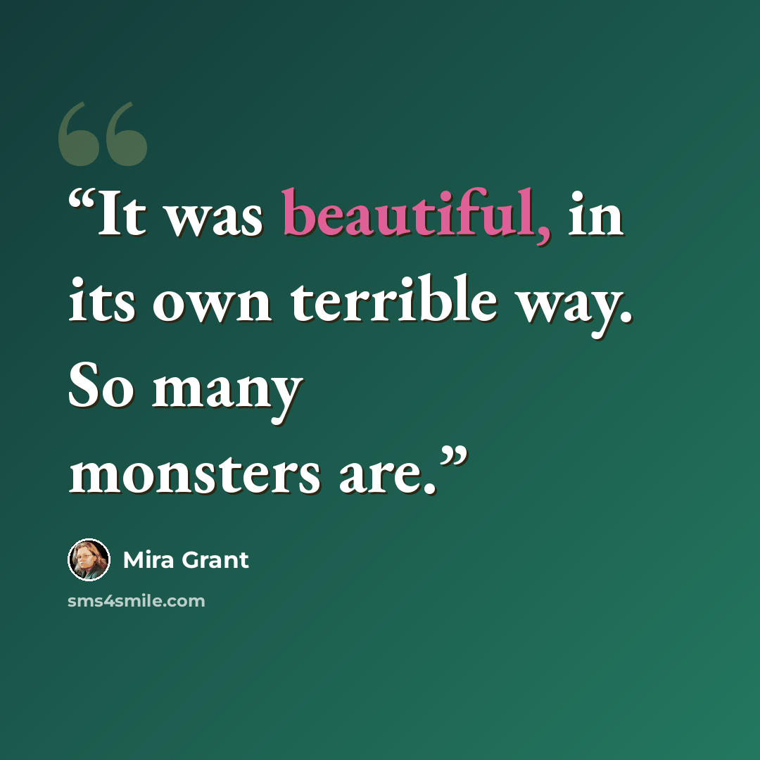 “It was beautiful, in its own terrible way. So many monsters are.” quote by Mira Grant