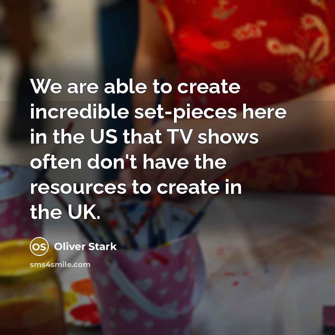 “We are able to create incredible set-pieces here in the US that TV shows often don't have the resources to create in the UK.” quote by Oliver Stark