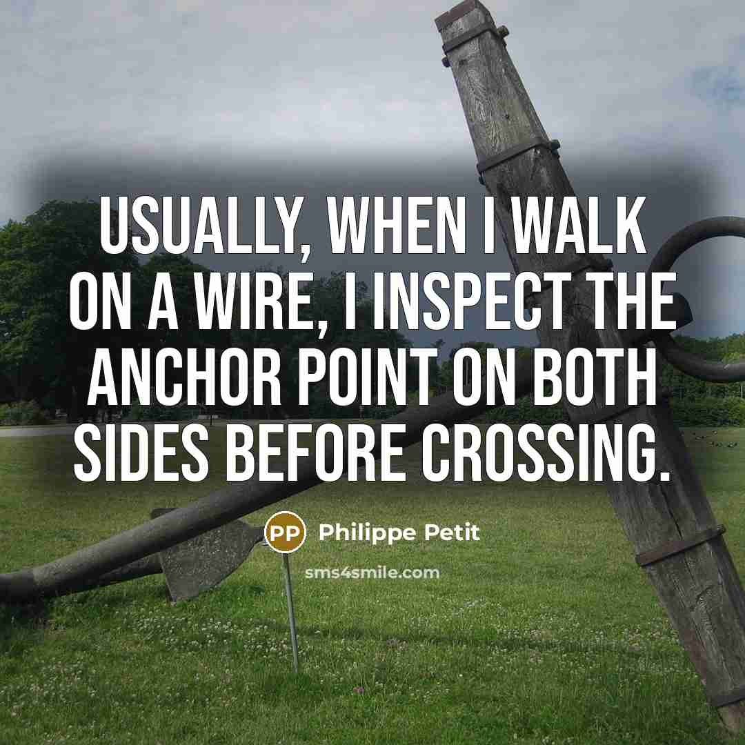 “Usually, when I walk on a wire, I inspect the anchor point on both sides before crossing.” quote by Philippe Petit