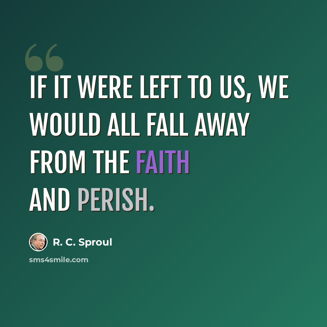“If it were left to us, we would all fall away from the faith and perish.” quote by R. C. Sproul