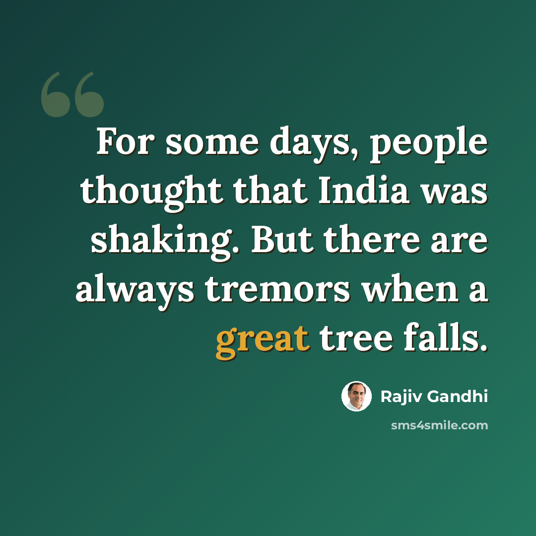 “For some days, people thought that India was shaking. But there are always tremors when a great tree falls.” quote by Rajiv Gandhi