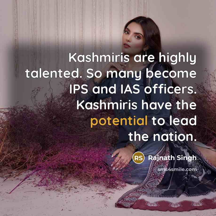 “Kashmiris are highly talented. So many become IPS and IAS officers. Kashmiris have the potential to lead the nation.” quote by Rajnath Singh