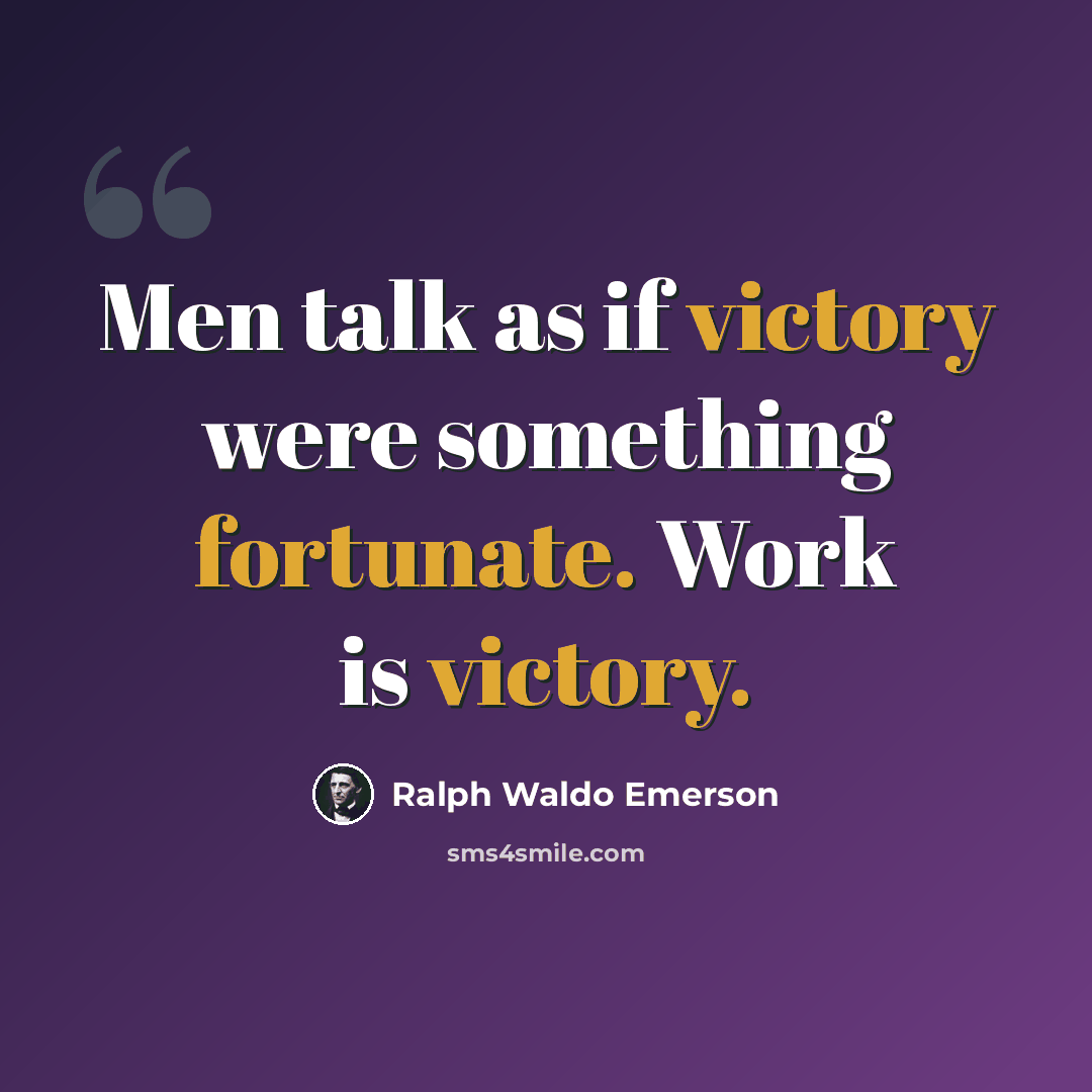 “Men talk as if victory were something fortunate. Work is victory.” quote by Ralph Waldo Emerson