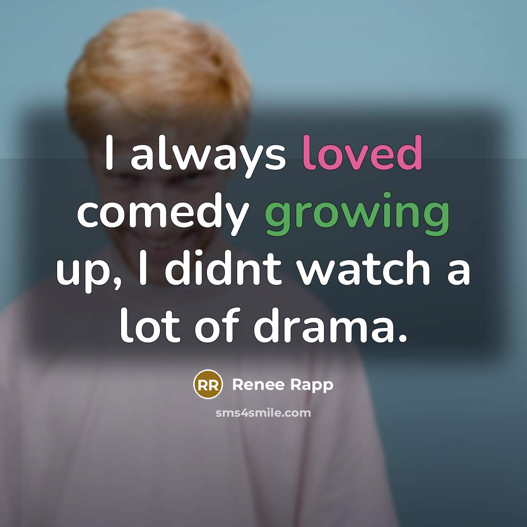 “I always loved comedy growing up, I didnt watch a lot of drama.” quote by Renee Rapp