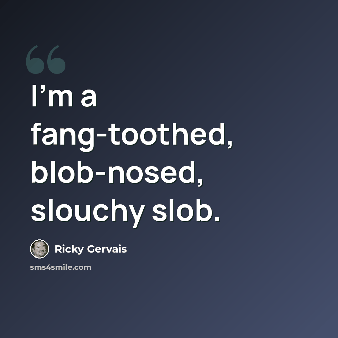 “I'm a fang-toothed, blob-nosed, slouchy slob.” quote by Ricky Gervais