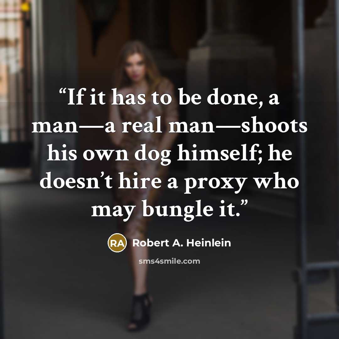 “If it has to be done, a man—a real man—shoots his own dog himself; he doesn’t hire a proxy who may bungle it.” quote by Robert A. Heinlein