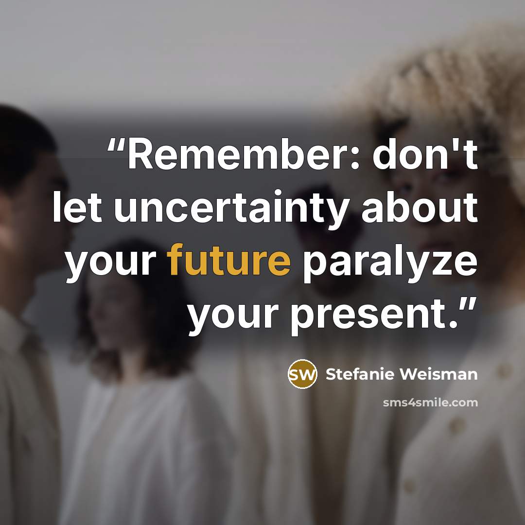“Remember: don't let uncertainty about your future paralyze your present.” quote by Stefanie Weisman