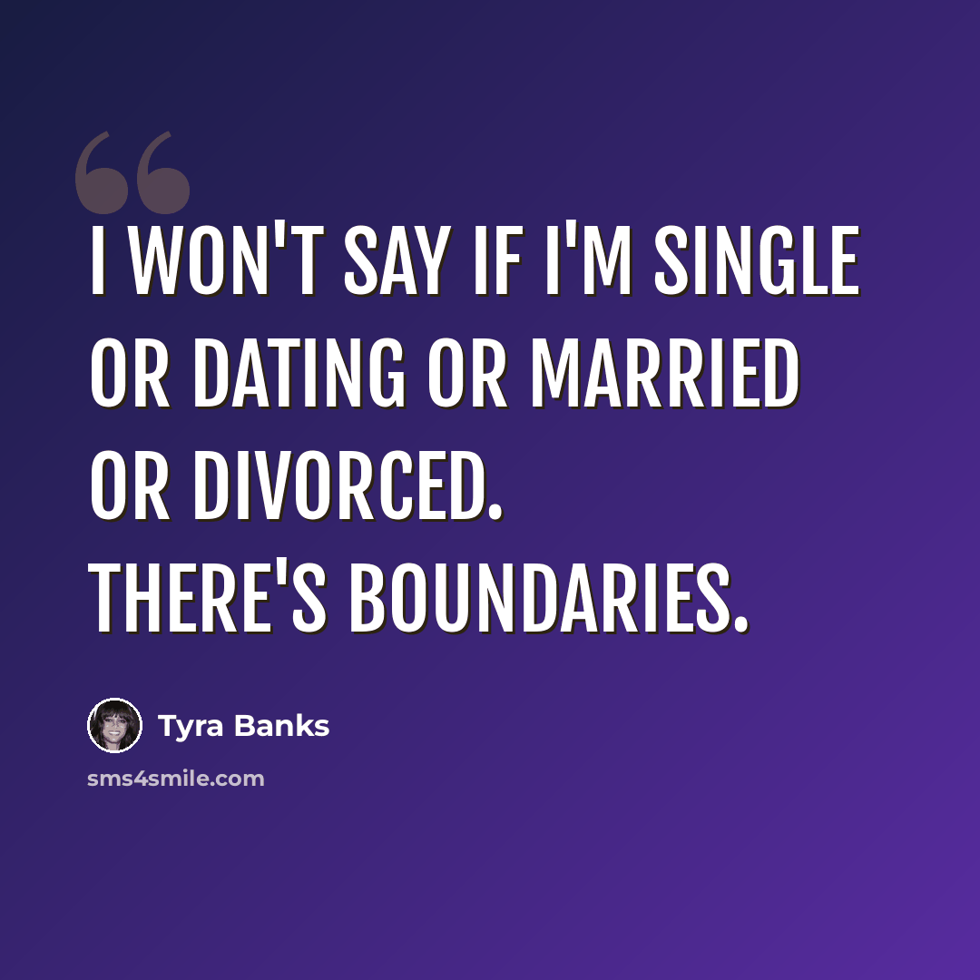 “I won't say if I'm single or dating or married or divorced. There's boundaries.” quote by Tyra Banks