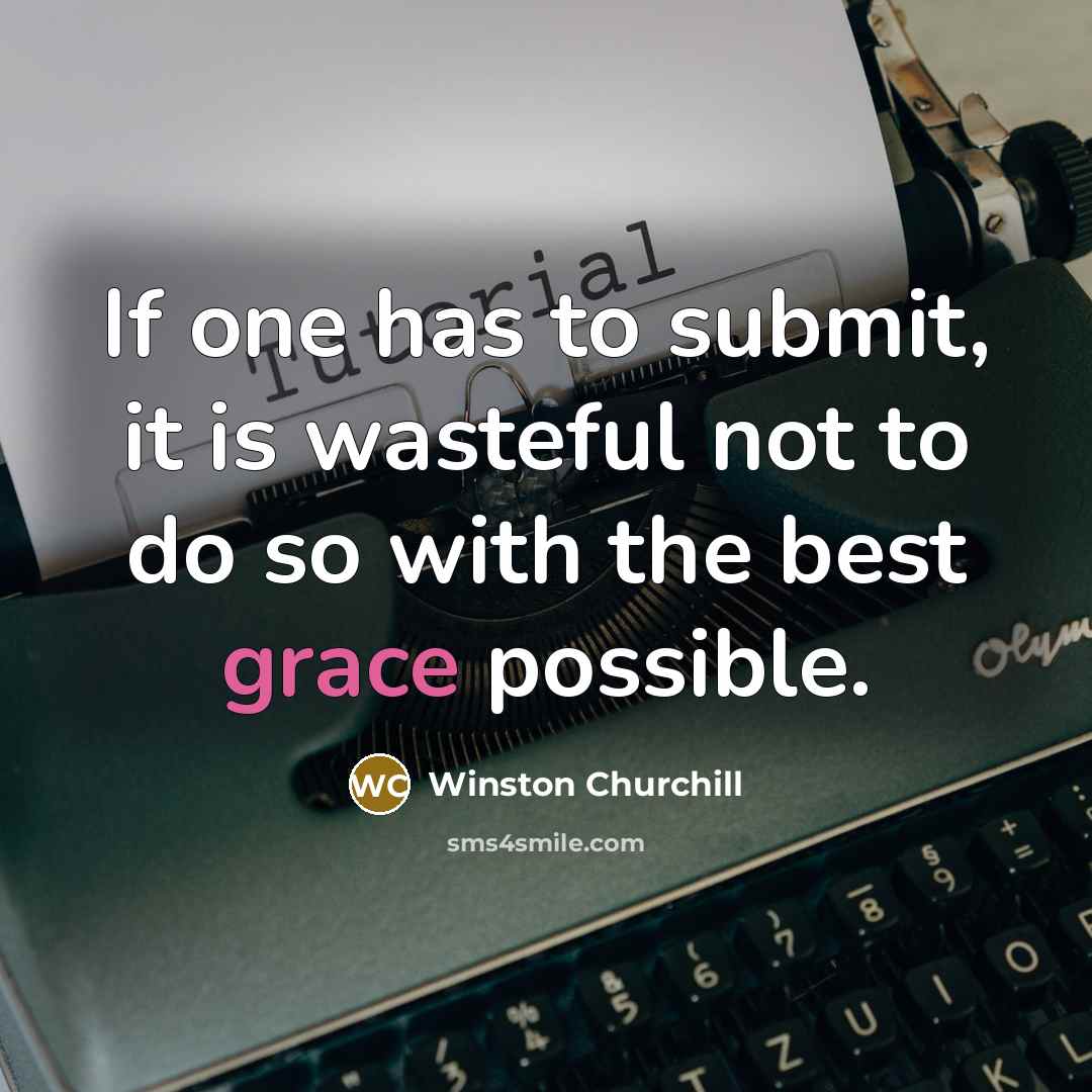 “If one has to submit, it is wasteful not to do so with the best grace possible.” quote by Winston Churchill