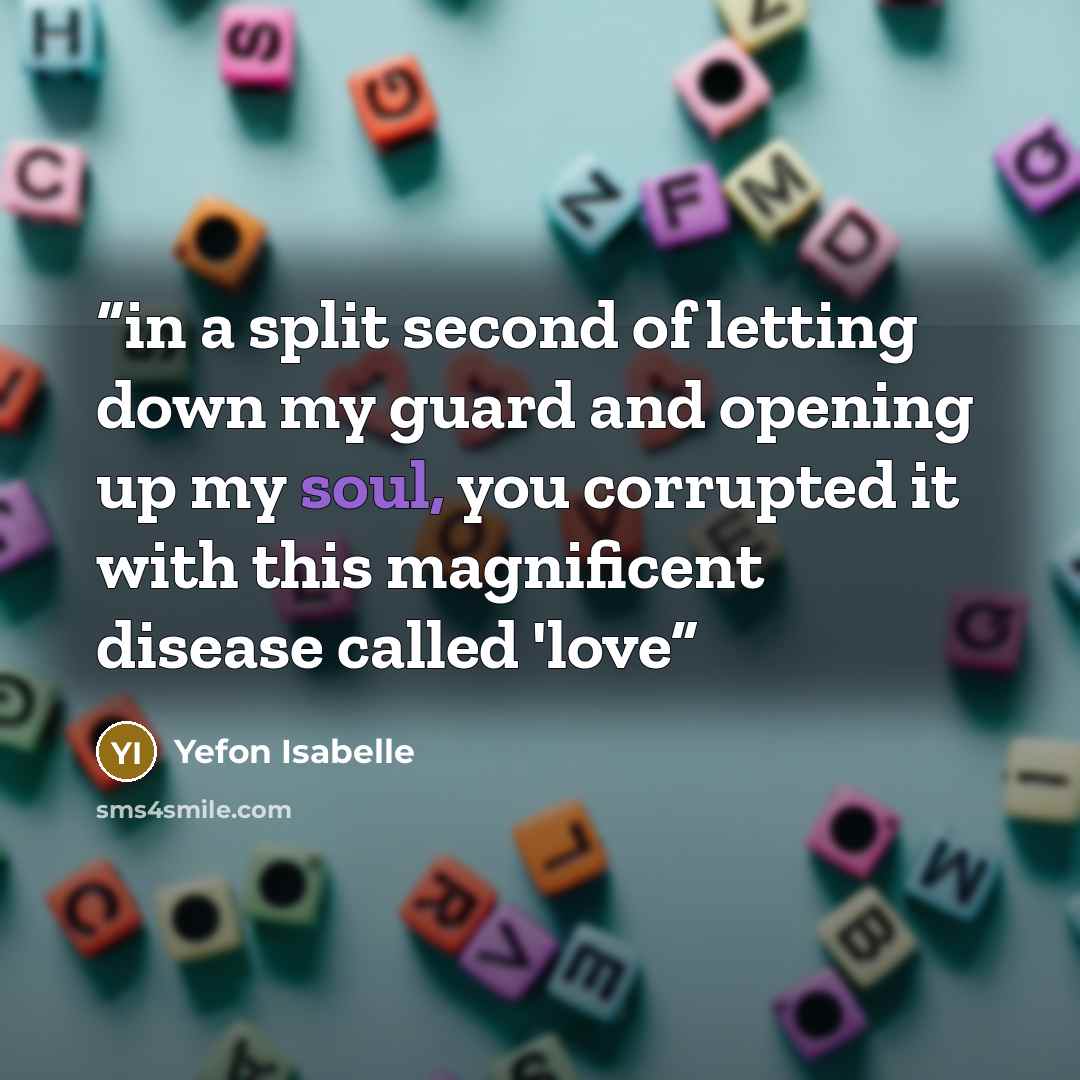 “in a split second of letting down my guard and opening up my soul, you corrupted it with this magnificent disease called 'love” quote by Yefon Isabelle