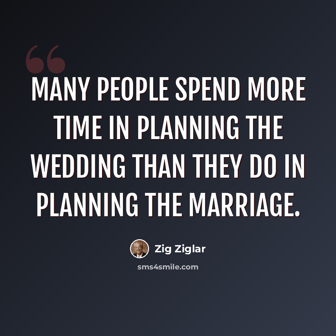 “Many people spend more time in planning the wedding than they do in planning the marriage.” quote by Zig Ziglar