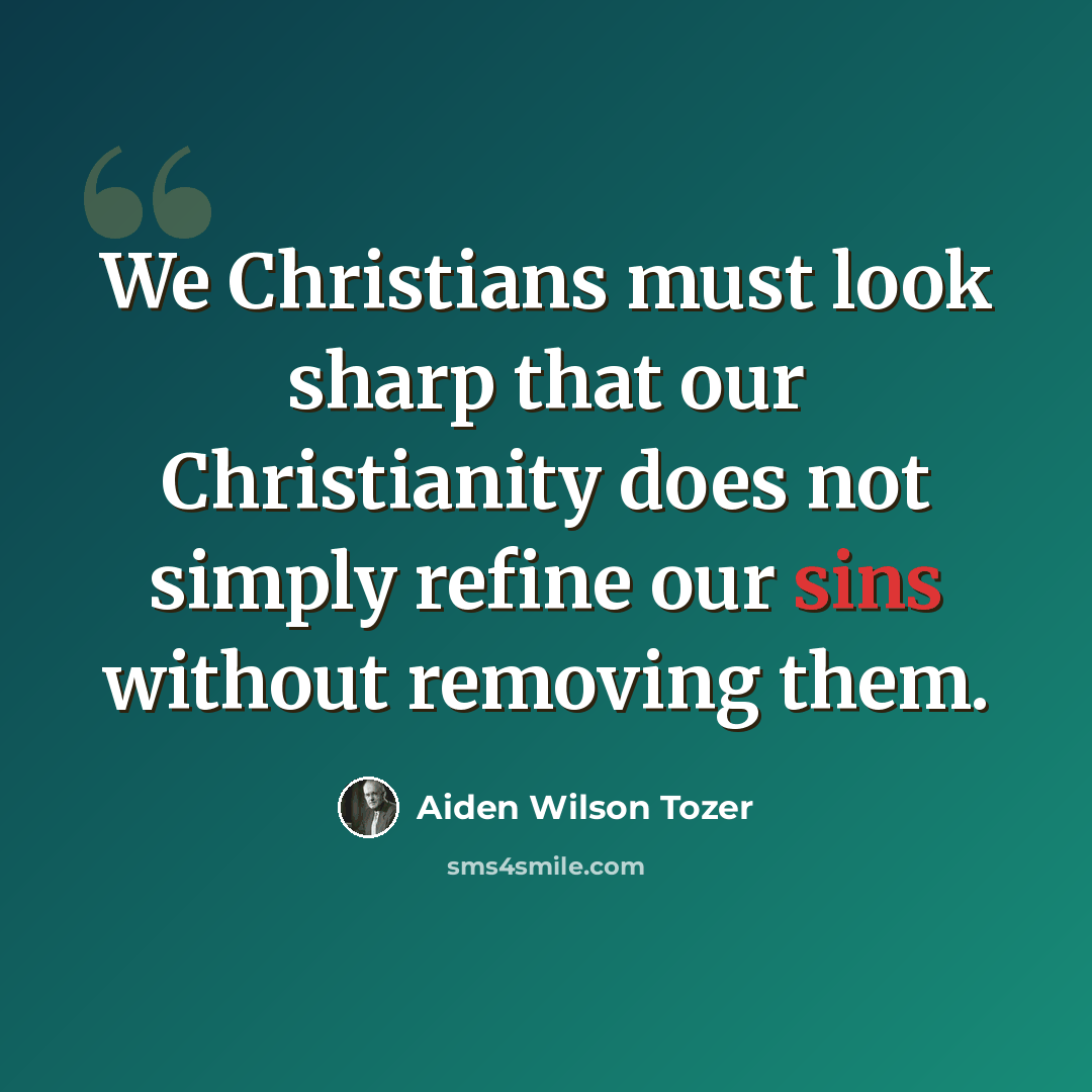 “We Christians must look sharp that our Christianity does not simply refine our sins without removing them.” quote by Aiden Wilson Tozer