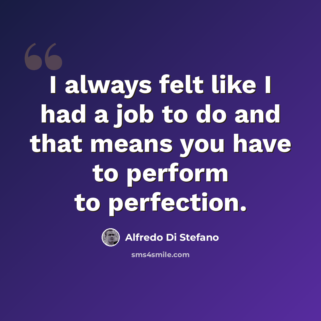 “I always felt like I had a job to do and that means you have to perform to perfection.” quote by Alfredo Di Stefano