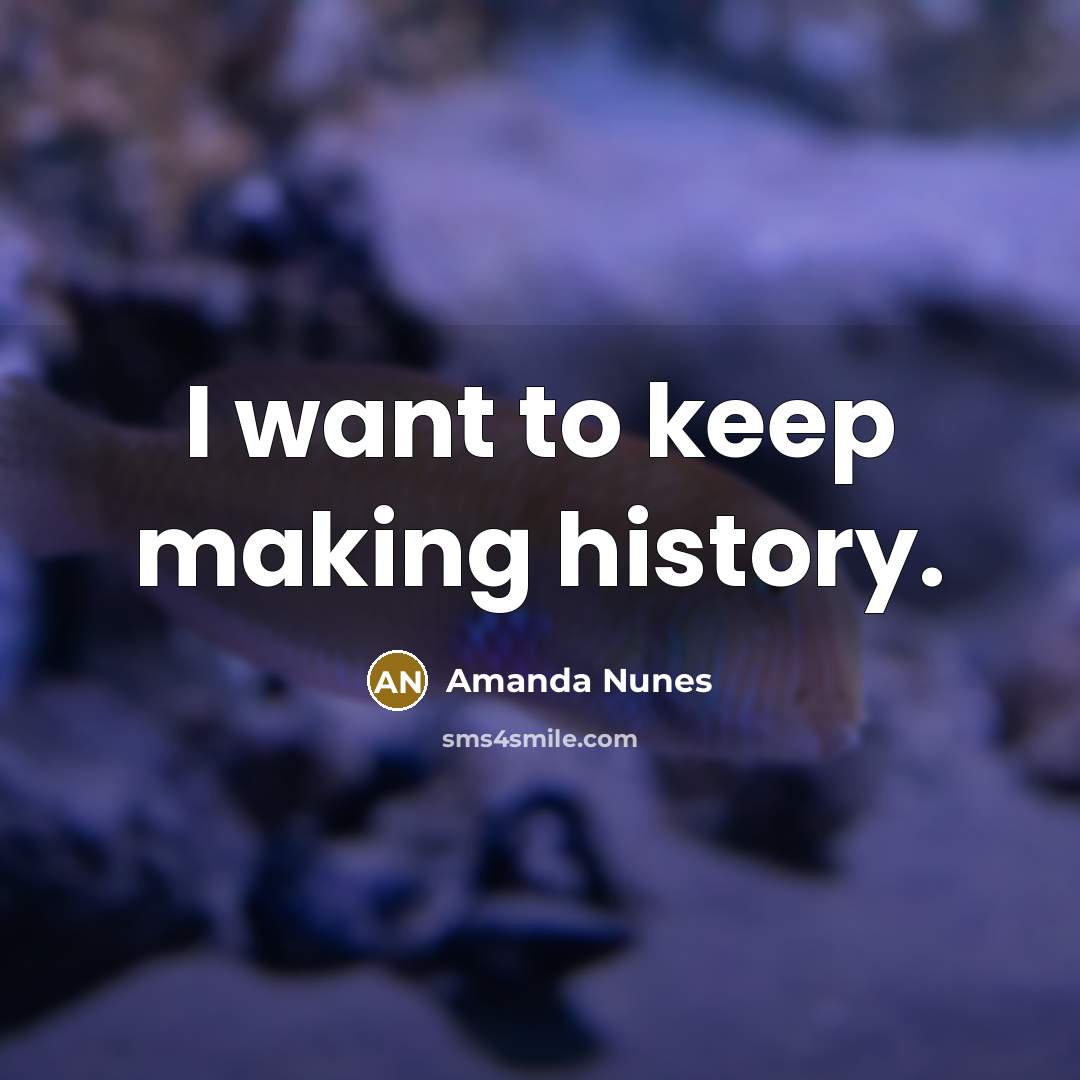 “I want to keep making history.” quote by Amanda Nunes