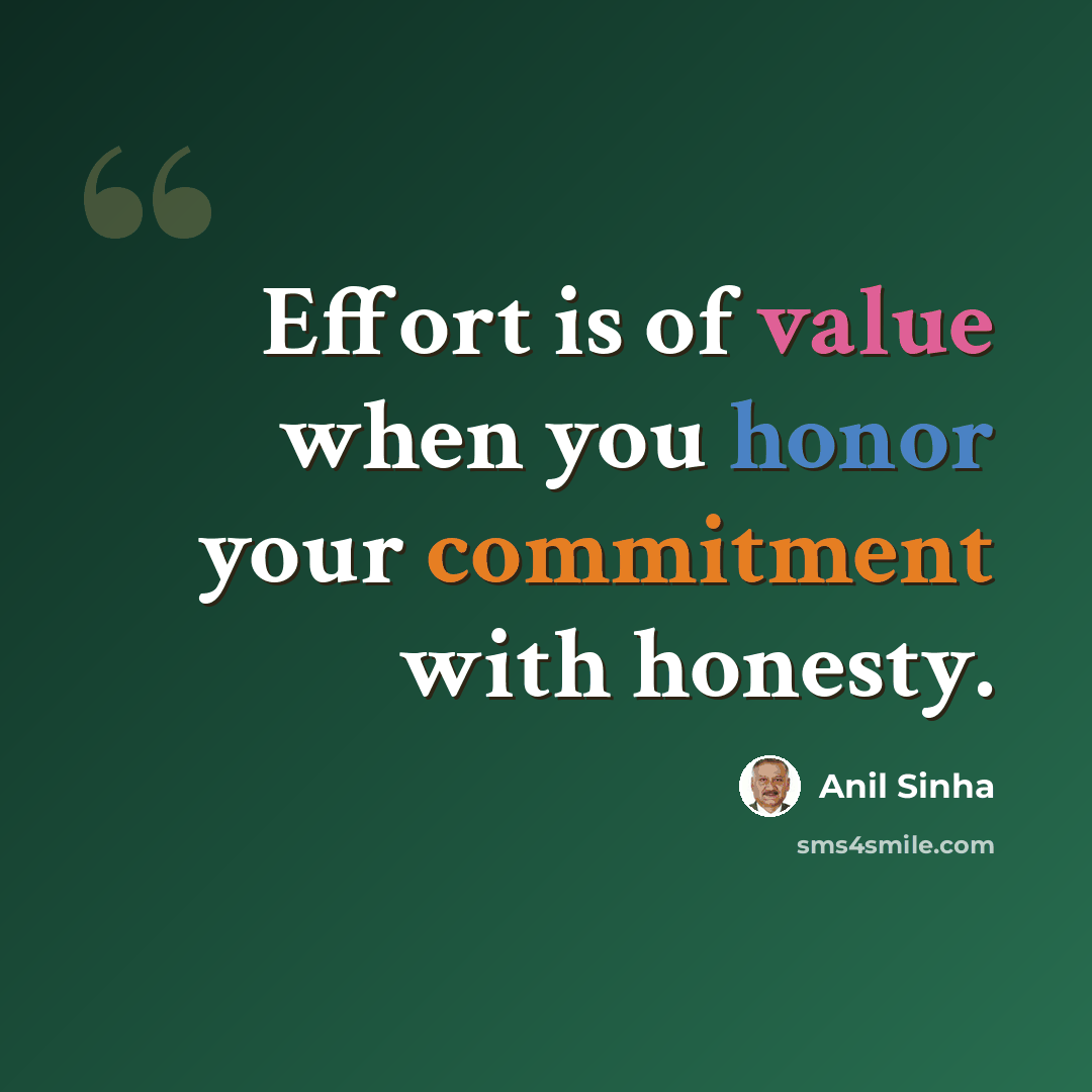 “Effort is of value when you honor your commitment with honesty.” quote by Anil Sinha