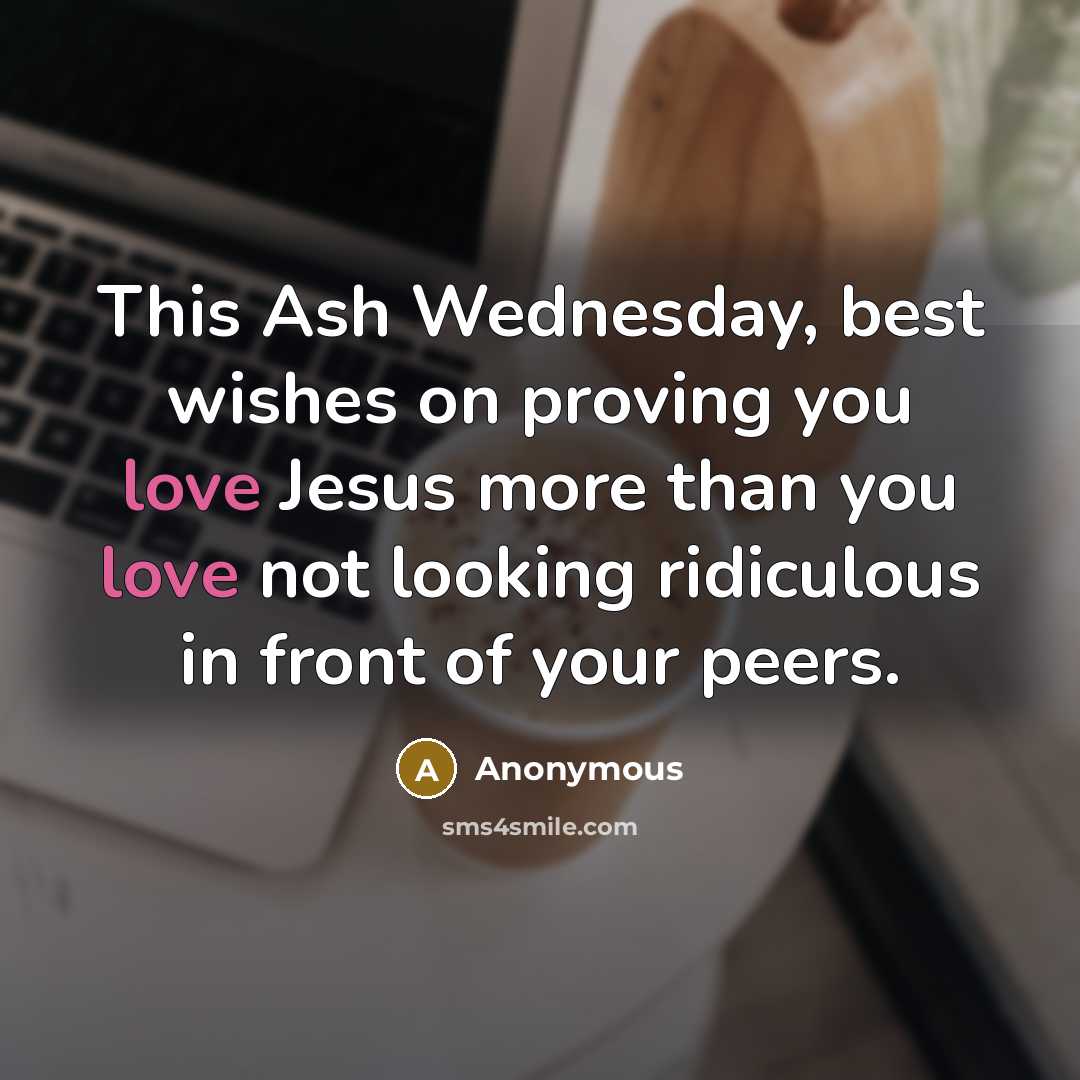 “This Ash Wednesday, best wishes on proving you love Jesus more than you love not looking ridiculous in front of your peers.” quote by Anonymous