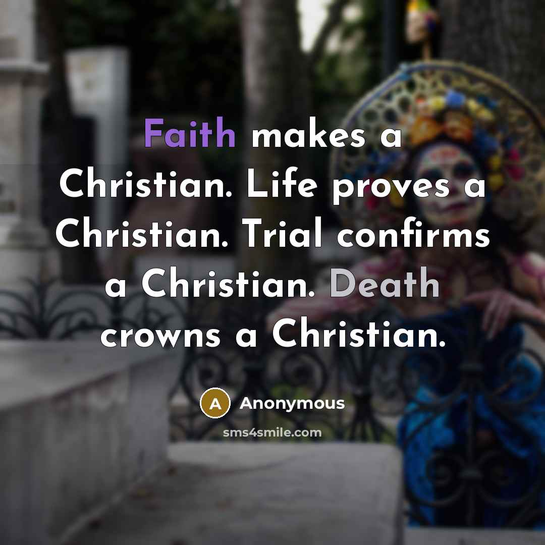 “Faith makes a Christian. Life proves a Christian. Trial confirms a Christian. Death crowns a Christian.” quote by Anonymous