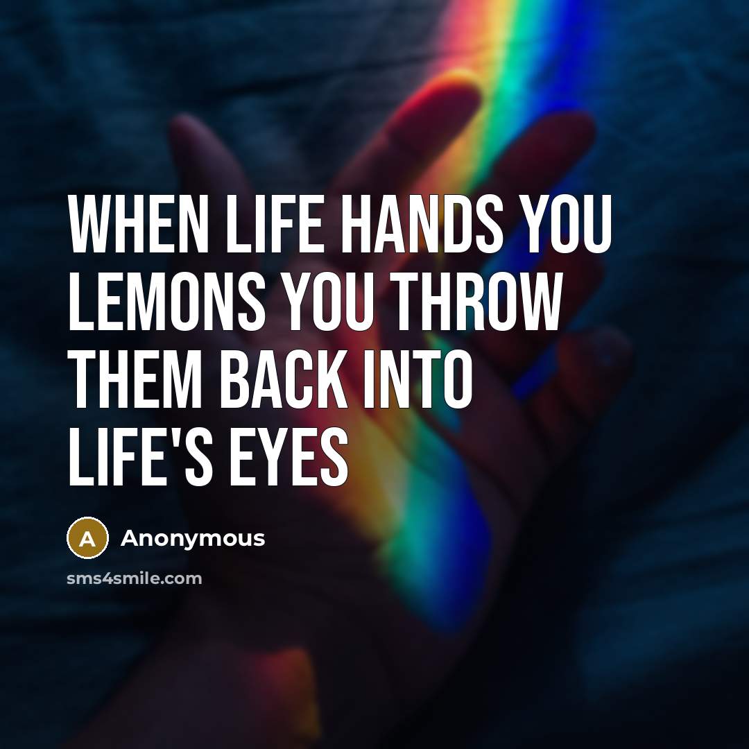 “When life hands you lemons YOU THROW THEM BACK INTO LIFE'S EYES” quote by Anonymous