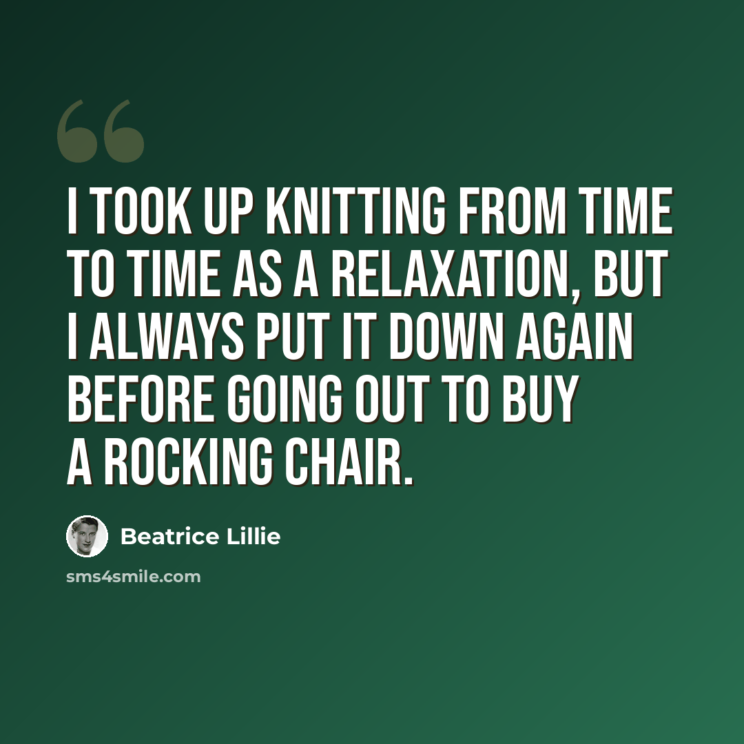 “I took up knitting from time to time as a relaxation, but I always put it down again before going out to buy a rocking chair.” quote by Beatrice Lillie