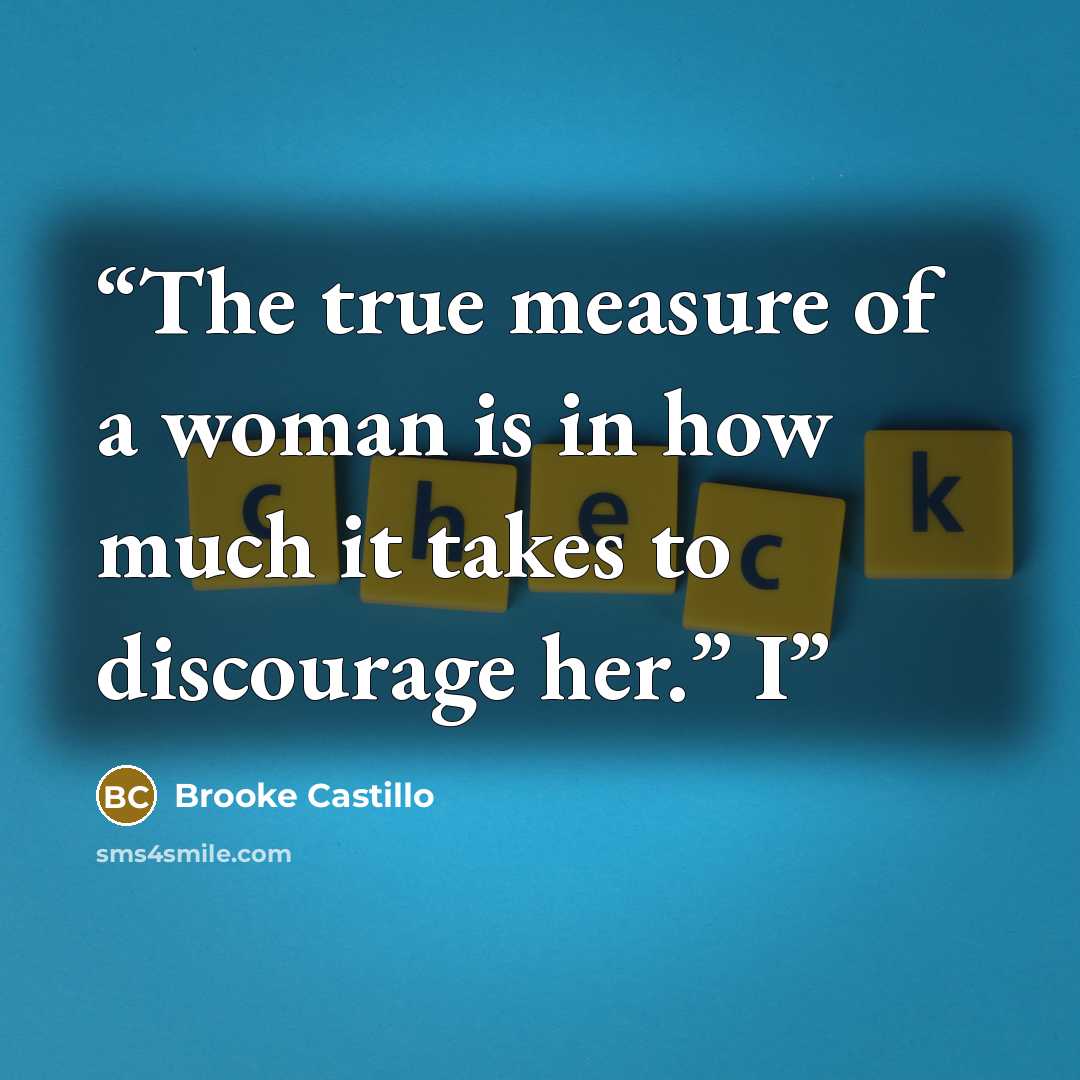 “The true measure of a woman is in how much it takes to discourage her.” I” quote by Brooke Castillo