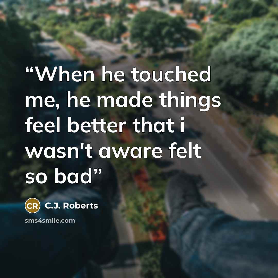 “When he touched me, he made things feel better that i wasn't aware felt so bad” quote by C.J. Roberts