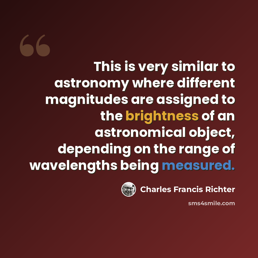 “This is very similar to astronomy where different magnitudes are assigned to the brightness of an astronomical object, depending on the range of wavelengths being measured.” quote by Charles Francis Richter