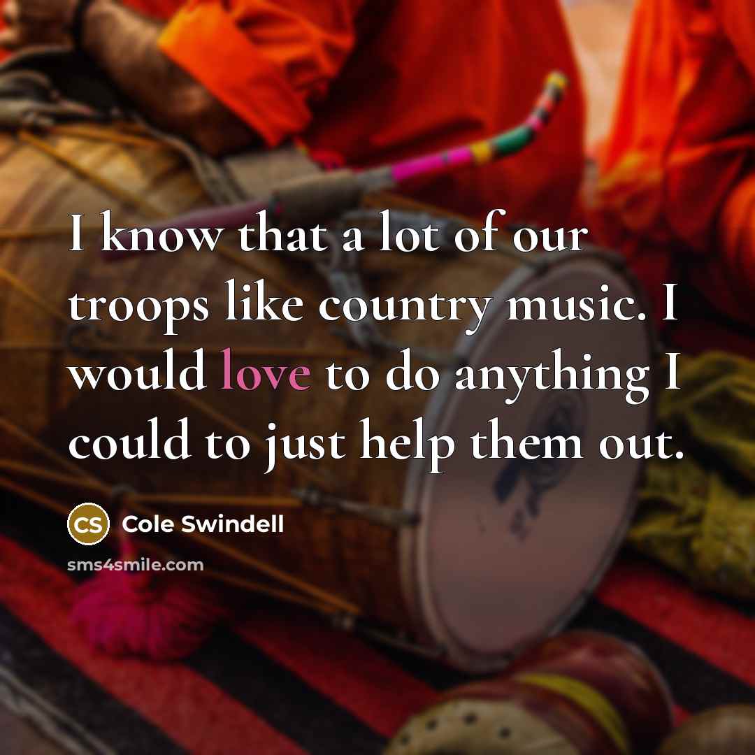 “I know that a lot of our troops like country music. I would love to do anything I could to just help them out.” quote by Cole Swindell