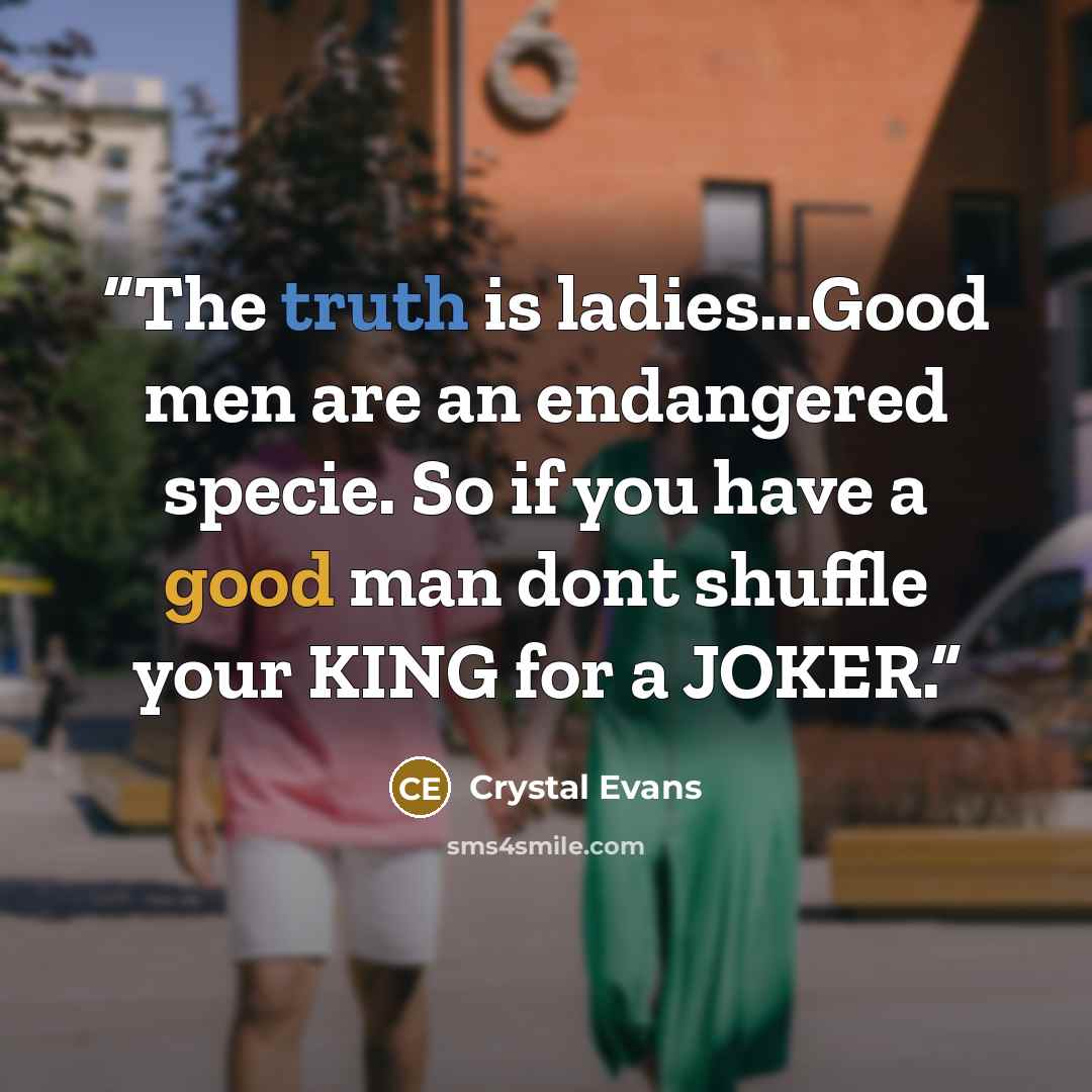 “The truth is ladies...Good men are an endangered specie. So if you have a good man dont shuffle your KING for a JOKER.” quote by Crystal Evans