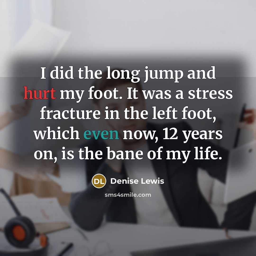 “I did the long jump and hurt my foot. It was a stress fracture in the left foot, which even now, 12 years on, is the bane of my life.” quote by Denise Lewis