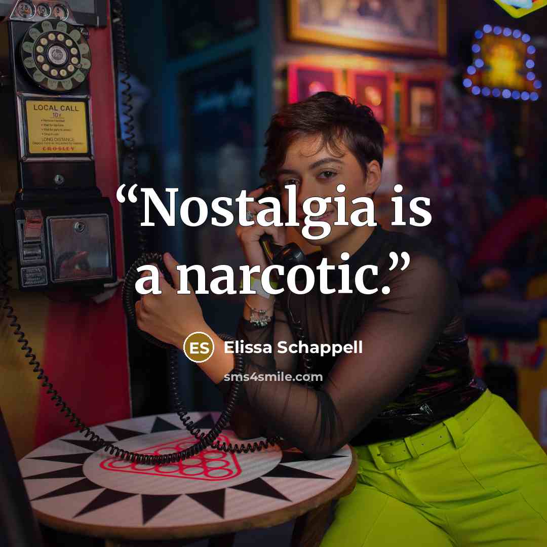“Nostalgia is a narcotic.” quote by Elissa Schappell