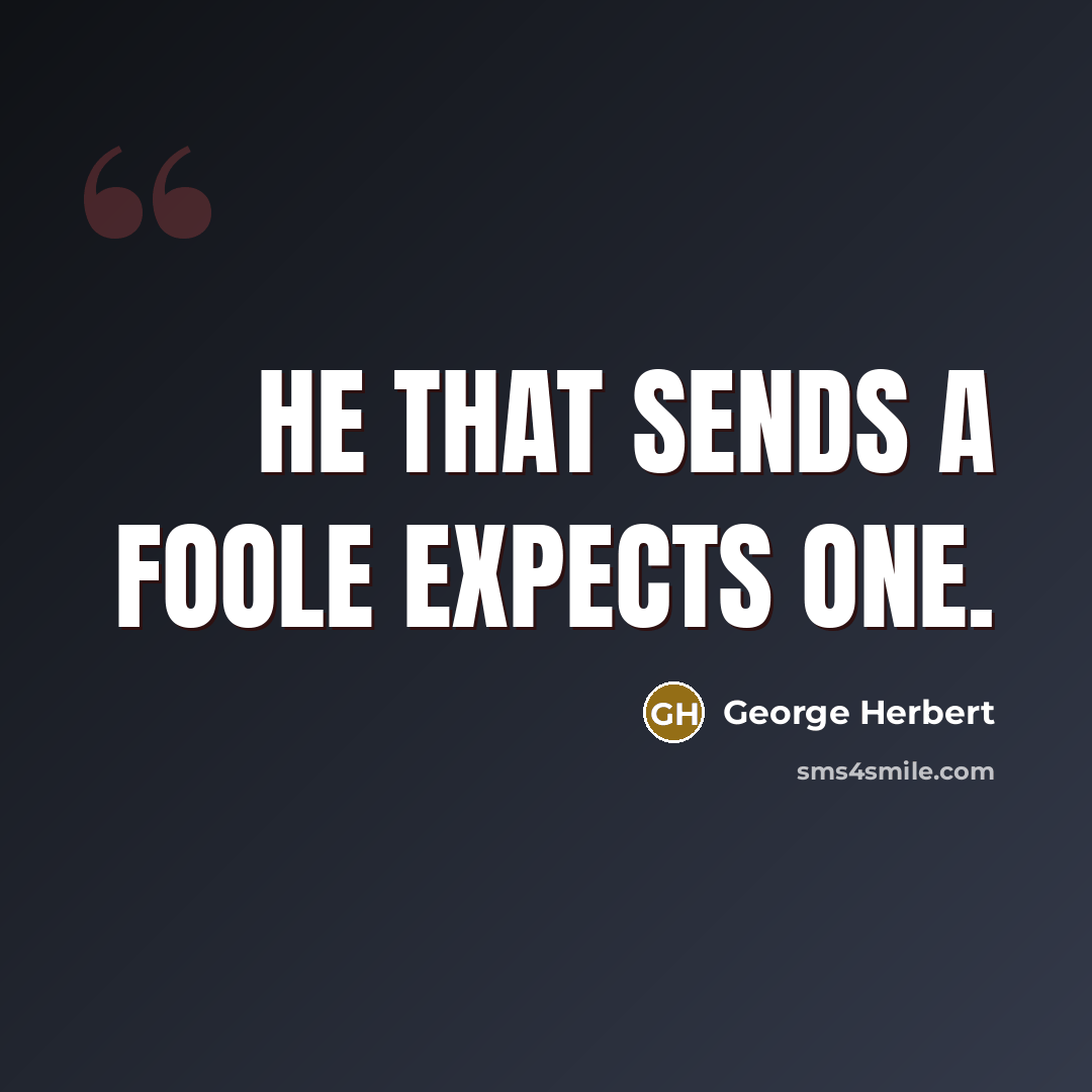 “He that sends a foole expects one.” quote by George Herbert