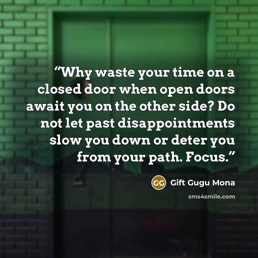 “Why waste your time on a closed door when open doors await you on the other side? Do not let past disappointments slow you down or deter you from your path. Focus.” quote by Gift Gugu Mona