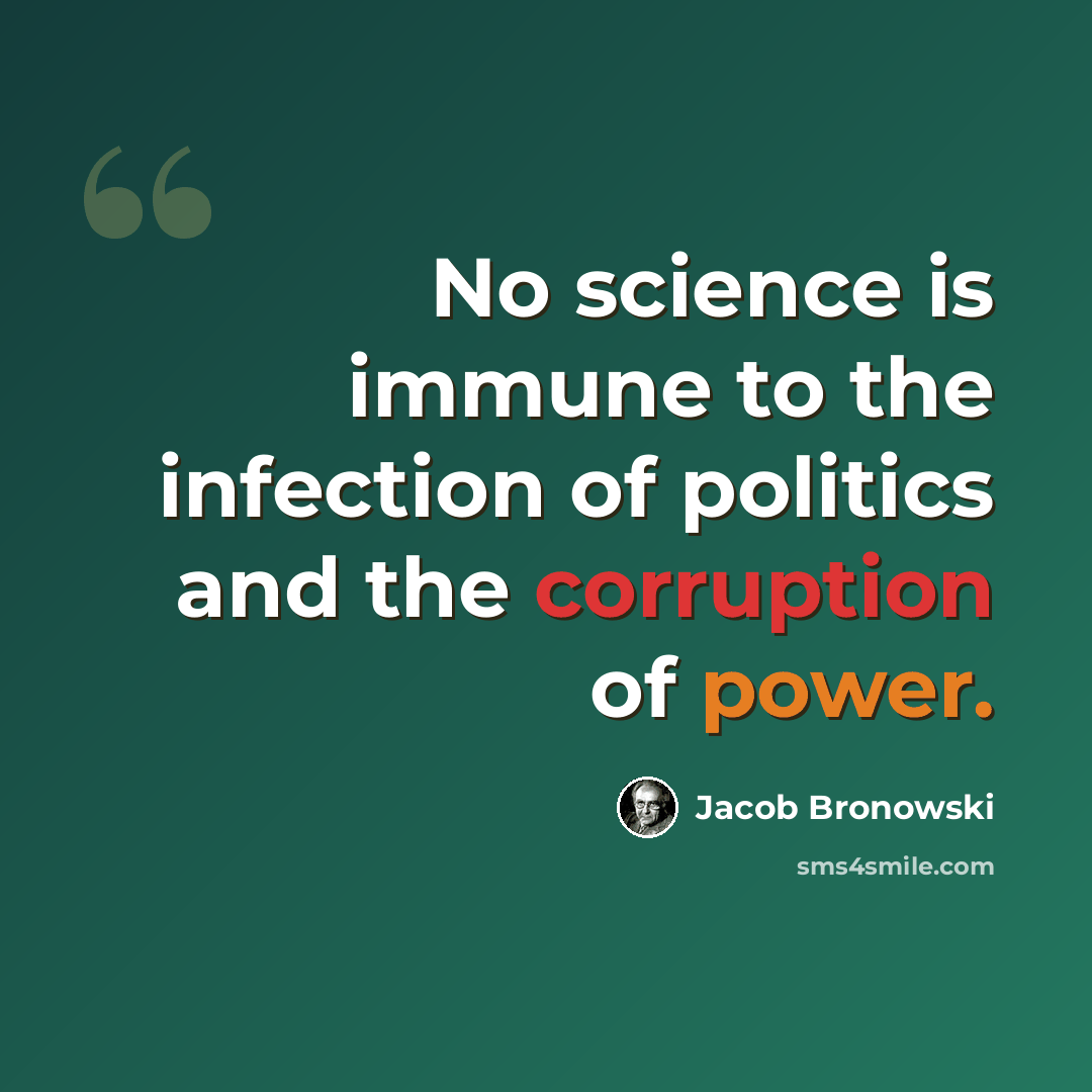 “No science is immune to the infection of politics and the corruption of power.” quote by Jacob Bronowski